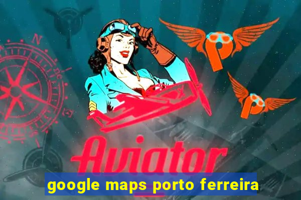 google maps porto ferreira